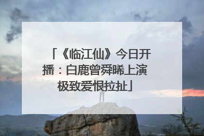 《临江仙》今日开播：白鹿曾舜晞上演极致爱恨拉扯