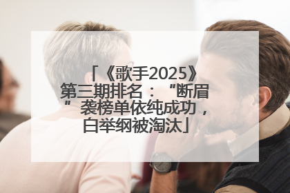 《歌手2025》第三期排名：“断眉”袭榜单依纯成功，白举纲被淘汰