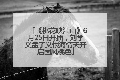 《桃花映江山》6月25日开播，刘学义孟子义恨海情天开启国风桃色