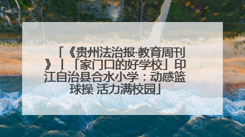 《贵州法治报·教育周刊》丨「家门口的好学校」印江自治县合水小学：动感篮球操 活力满校园