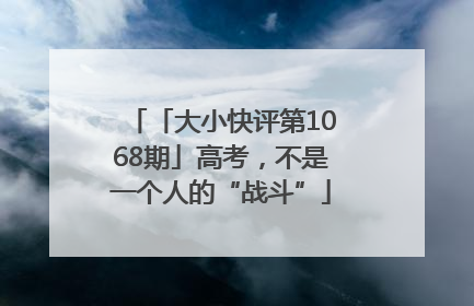 「大小快评第1068期」高考，不是一个人的“战斗”