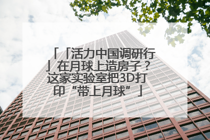 「活力中国调研行」在月球上造房子？这家实验室把3D打印“带上月球”