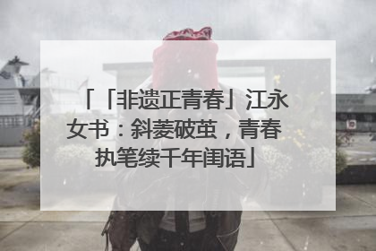「非遗正青春」江永女书：斜菱破茧，青春执笔续千年闺语