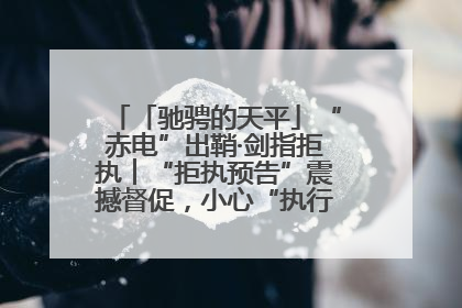 「驰骋的天平」“赤电”出鞘·剑指拒执︱“拒执预告”震撼督促，小心“执行”变“执刑”
