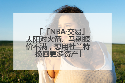 「NBA·交易」太阳对火箭、马刺报价不满，想用杜兰特换回更多资产