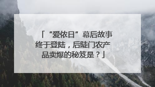 “爱侬日”幕后故事终于登陆，后陡门农产品卖爆的秘笈是？