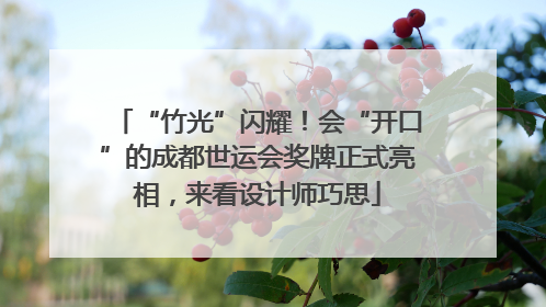 “竹光”闪耀！会“开口”的成都世运会奖牌正式亮相，来看设计师巧思
