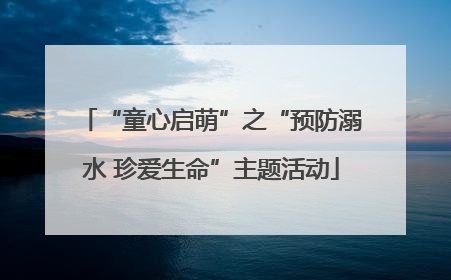 “童心启萌”之“预防溺水 珍爱生命”主题活动