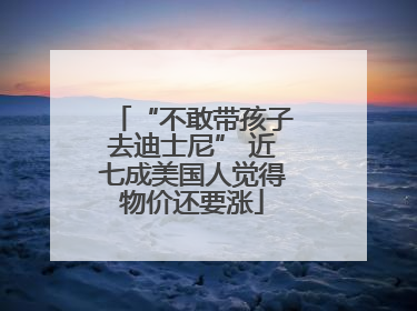 “不敢带孩子去迪士尼” 近七成美国人觉得物价还要涨