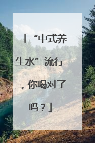 “中式养生水”流行，你喝对了吗？