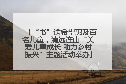 “书”送希望惠及百名儿童，清远连山“关爱儿童成长 助力乡村振兴”主题活动举办