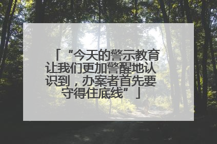 “今天的警示教育让我们更加警醒地认识到，办案者首先要守得住底线”