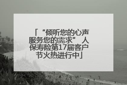 “倾听您的心声 服务您的需求” 人保寿险第17届客户节火热进行中