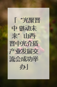 “光聚晋中 链动未来”山西·晋中光介质产业发展交流会成功举办