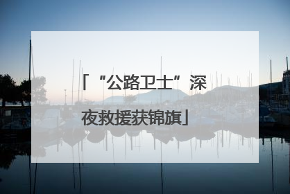 “公路卫士”深夜救援获锦旗