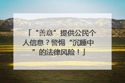 “善意”提供公民个人信息？警惕“沉睡中”的法律风险！
