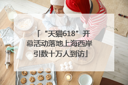 “天猫618”开幕活动落地上海西岸 引数十万人到访