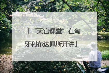 “天宫课堂”在匈牙利布达佩斯开讲