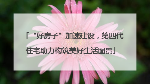 “好房子”加速建设，第四代住宅助力构筑美好生活图景