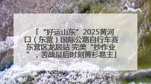 “好运山东”2025黄河口（东营）国际公路自行车赛东营区龙居站 完美“抄作业”，苦战最后时刻黄衫易主