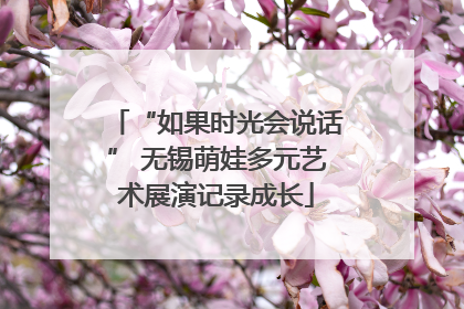 “如果时光会说话” 无锡萌娃多元艺术展演记录成长