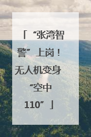 “张湾智警”上岗！无人机变身 “空中 110”