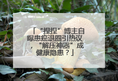 “捏捏”博主自曝患癌退圈引热议，“解压神器”成健康隐患？