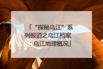 “探秘乌江”系列报道之乌江档案：乌江地理概况