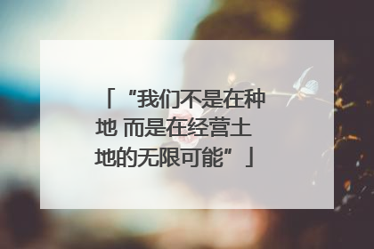 “我们不是在种地 而是在经营土地的无限可能”