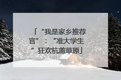 “我是家乡推荐官”：“准大学生”狂欢杭盖草原