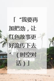“我要再加把劲，让红色故事更好流传下去”（时空对话）