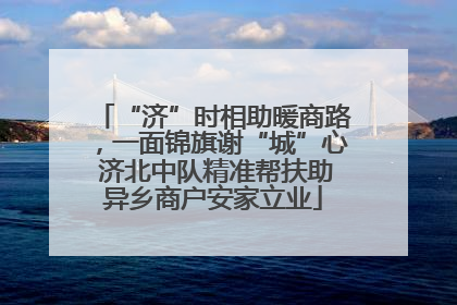 “济”时相助暖商路，一面锦旗谢“城”心 济北中队精准帮扶助异乡商户安家立业