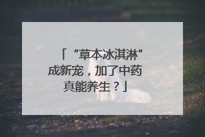 “草本冰淇淋”成新宠，加了中药真能养生？