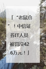 “老鼠仓”！中信证券IT人员被罚没426万元！