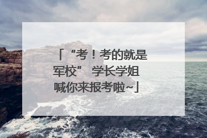 “考！考的就是军校” 学长学姐喊你来报考啦~