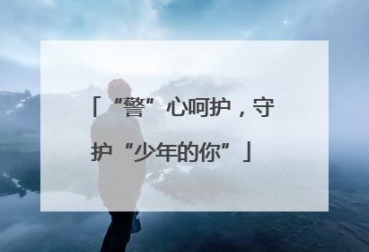 “警”心呵护，守护“少年的你”
