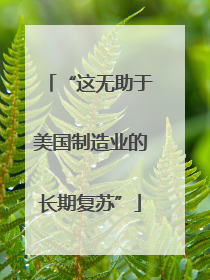 “这无助于美国制造业的长期复苏”