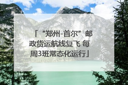 “郑州-首尔”邮政货运航线复飞 每周3班常态化运行