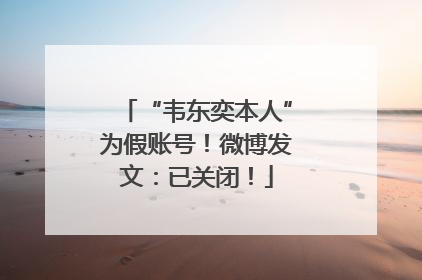 “韦东奕本人”为假账号！微博发文：已关闭！