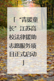 “青援童长”江苏高校法律援助志愿服务项目正式启动