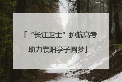 “长江卫士”护航高考 助力襄阳学子圆梦