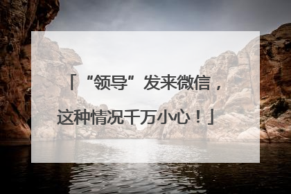 “领导”发来微信，这种情况千万小心！