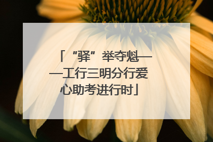 “驿”举夺魁——工行三明分行爱心助考进行时