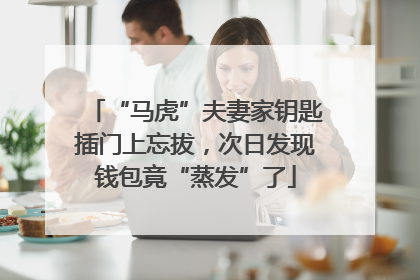 “马虎”夫妻家钥匙插门上忘拔，次日发现钱包竟“蒸发”了