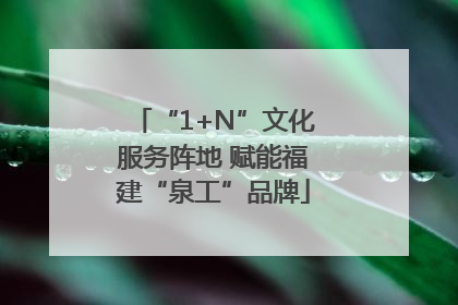 “1+N”文化服务阵地 赋能福建“泉工”品牌