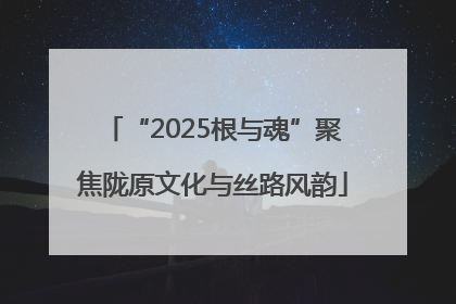 “2025根与魂”聚焦陇原文化与丝路风韵