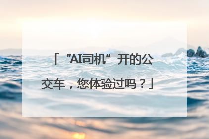 “AI司机”开的公交车，您体验过吗？