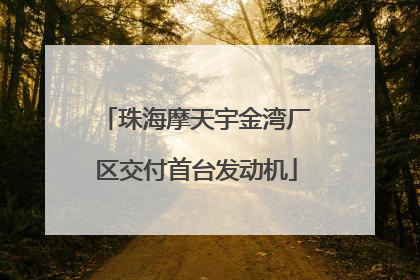 珠海摩天宇金湾厂区交付首台发动机