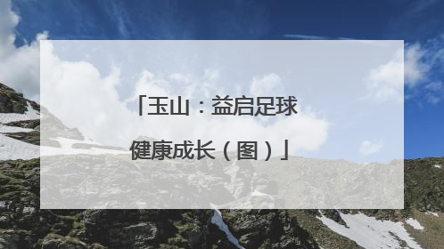 玉山：益启足球 健康成长（图）
