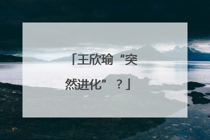 王欣瑜“突然进化”？